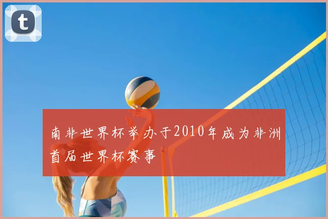 南非世界杯举办于2010年成为非洲首届世界杯赛事