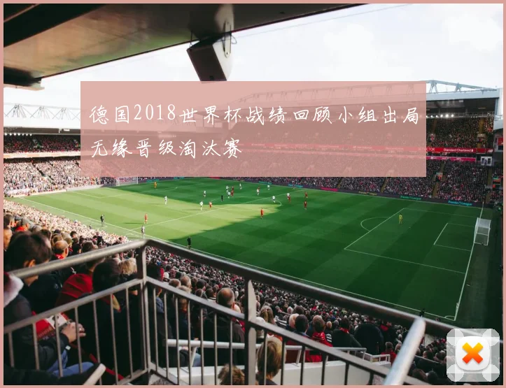 德国2018世界杯战绩回顾小组出局无缘晋级淘汰赛