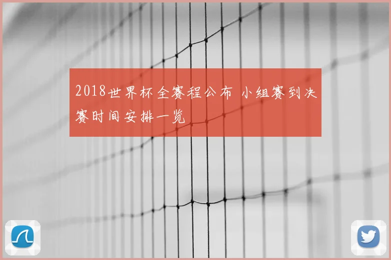 2018世界杯全赛程公布 小组赛到决赛时间安排一览